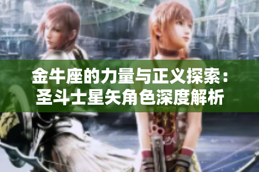 金牛座的力量与正义探索：圣斗士星矢角色深度解析