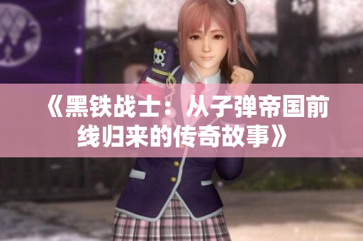 《黑铁战士：从子弹帝国前线归来的传奇故事》