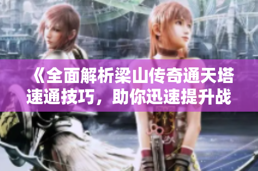 《全面解析梁山传奇通天塔速通技巧，助你迅速提升战力》