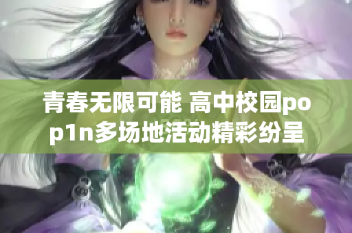 青春无限可能 高中校园pop1n多场地活动精彩纷呈