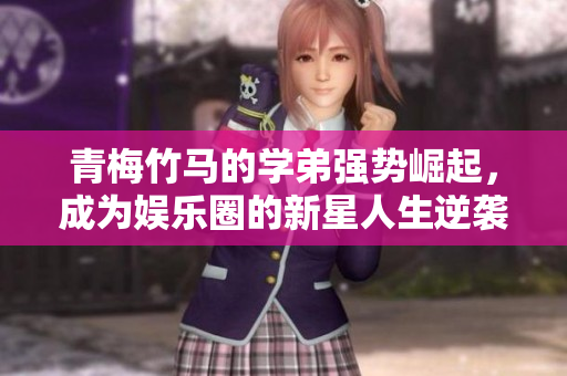 青梅竹马的学弟强势崛起，成为娱乐圈的新星人生逆袭记