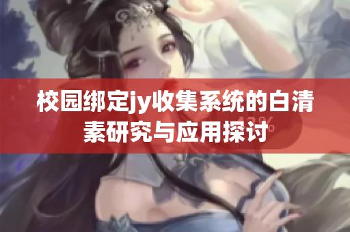 校园绑定jy收集系统的白清素研究与应用探讨