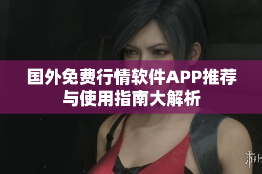 国外免费行情软件APP推荐与使用指南大解析