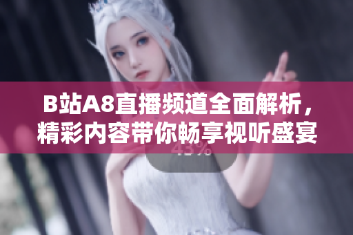 B站A8直播频道全面解析，精彩内容带你畅享视听盛宴