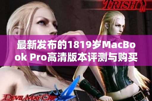 最新发布的1819岁MacBook Pro高清版本评测与购买指南