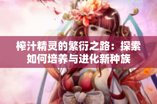 榨汁精灵的繁衍之路：探索如何培养与进化新种族