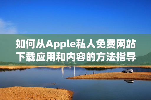 如何从Apple私人免费网站下载应用和内容的方法指导