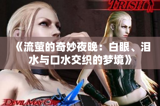 《流萤的奇妙夜晚：白眼、泪水与口水交织的梦境》
