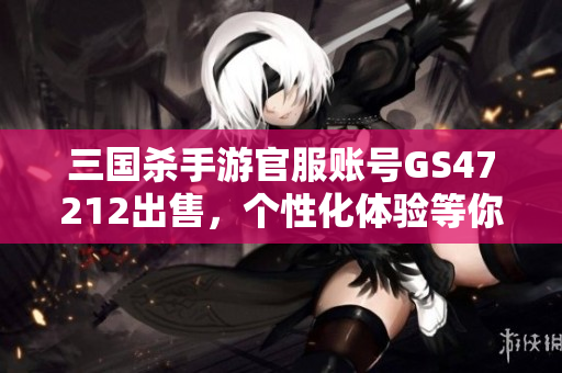 三国杀手游官服账号GS47212出售，个性化体验等你来享受