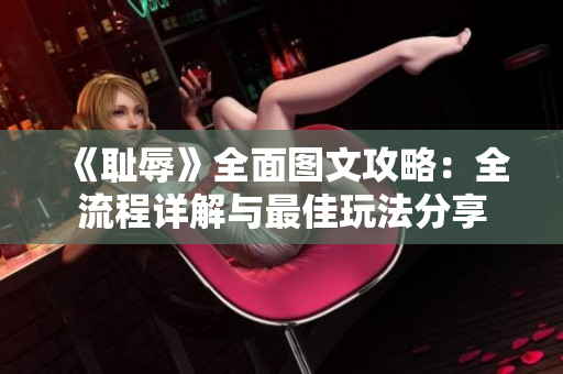 《耻辱》全面图文攻略：全流程详解与最佳玩法分享
