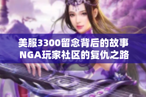 美服3300留念背后的故事 NGA玩家社区的复仇之路