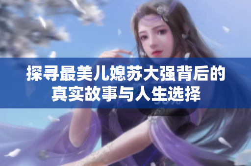 探寻最美儿媳苏大强背后的真实故事与人生选择