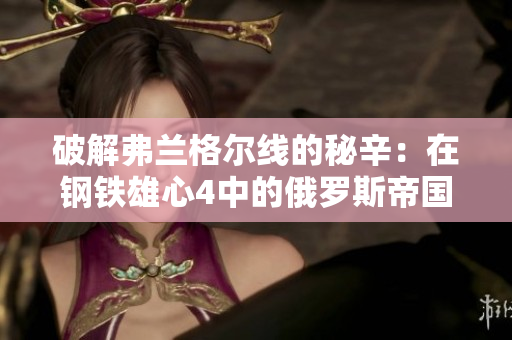 破解弗兰格尔线的秘辛：在钢铁雄心4中的俄罗斯帝国征程