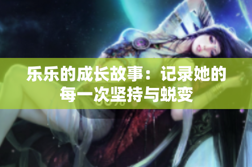 乐乐的成长故事：记录她的每一次坚持与蜕变