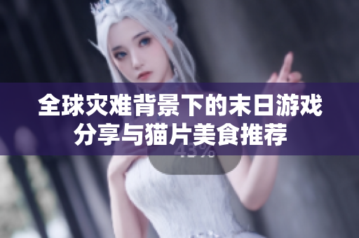 全球灾难背景下的末日游戏分享与猫片美食推荐