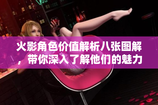 火影角色价值解析八张图解，带你深入了解他们的魅力
