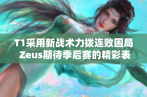 T1采用新战术力拨连败困局 Zeus期待季后赛的精彩表现