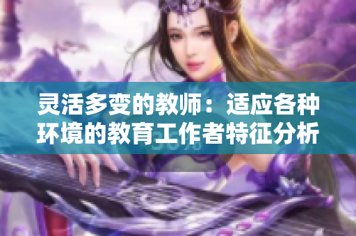 灵活多变的教师：适应各种环境的教育工作者特征分析