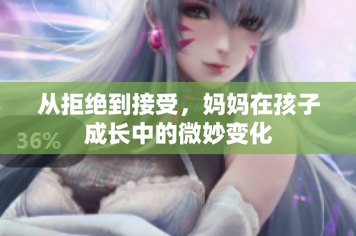 从拒绝到接受，妈妈在孩子成长中的微妙变化