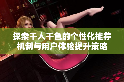 探索千人千色的个性化推荐机制与用户体验提升策略