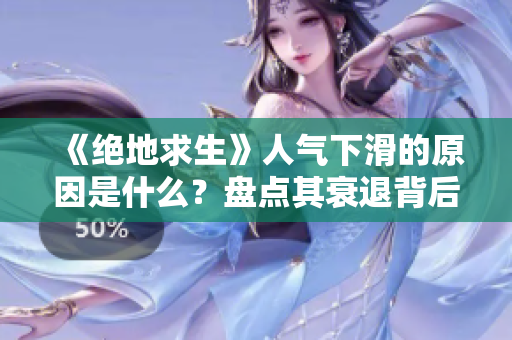 《绝地求生》人气下滑的原因是什么？盘点其衰退背后的真相