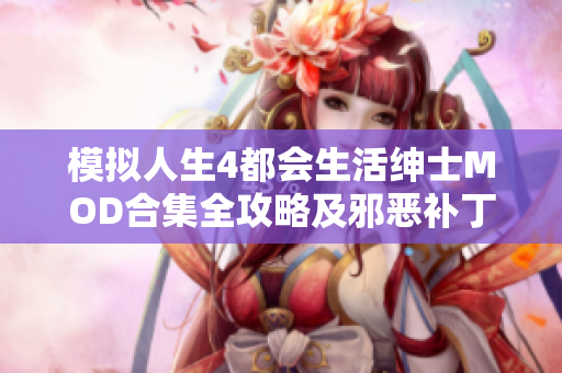 模拟人生4都会生活绅士MOD合集全攻略及邪恶补丁包安装步骤详解