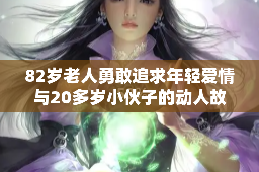 82岁老人勇敢追求年轻爱情与20多岁小伙子的动人故事