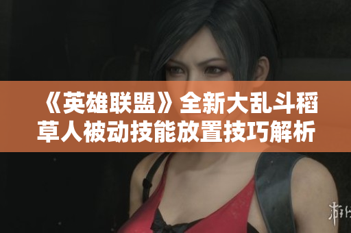 《英雄联盟》全新大乱斗稻草人被动技能放置技巧解析