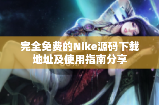 完全免费的Nike源码下载地址及使用指南分享