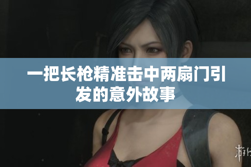 一把长枪精准击中两扇门引发的意外故事