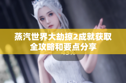 蒸汽世界大劫掠2成就获取全攻略和要点分享