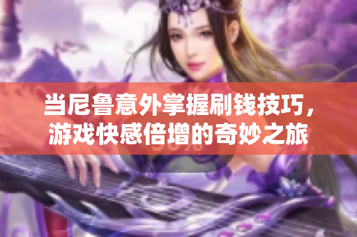 当尼鲁意外掌握刷钱技巧，游戏快感倍增的奇妙之旅