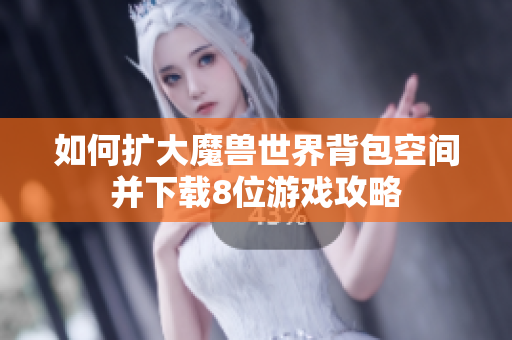如何扩大魔兽世界背包空间并下载8位游戏攻略