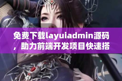 免费下载layuiadmin源码，助力前端开发项目快速搭建