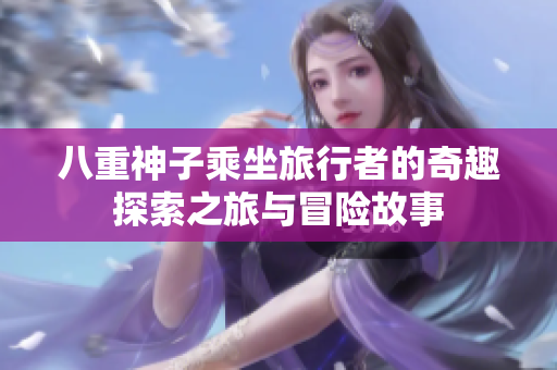 八重神子乘坐旅行者的奇趣探索之旅与冒险故事