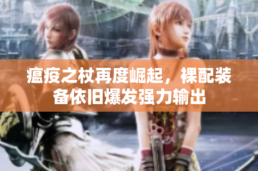 瘟疫之杖再度崛起，裸配装备依旧爆发强力输出