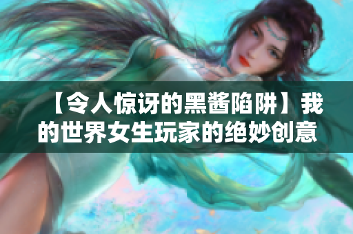 【令人惊讶的黑酱陷阱】我的世界女生玩家的绝妙创意和技巧