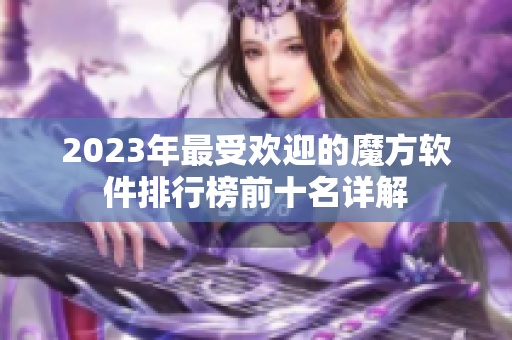 2023年最受欢迎的魔方软件排行榜前十名详解