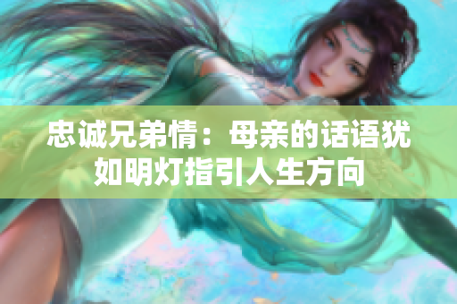 忠诚兄弟情：母亲的话语犹如明灯指引人生方向