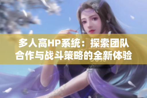 多人高HP系统：探索团队合作与战斗策略的全新体验
