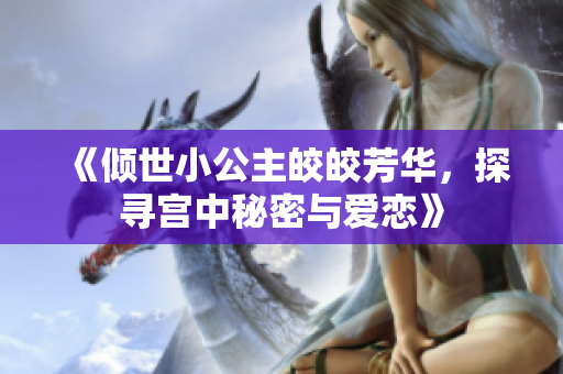 《倾世小公主皎皎芳华，探寻宫中秘密与爱恋》