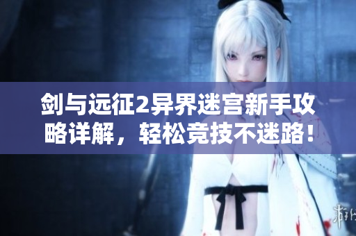 剑与远征2异界迷宫新手攻略详解，轻松竞技不迷路！