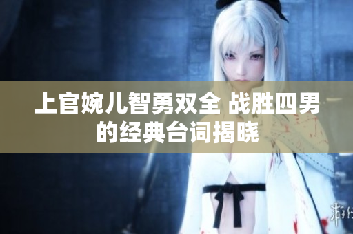 上官婉儿智勇双全 战胜四男的经典台词揭晓
