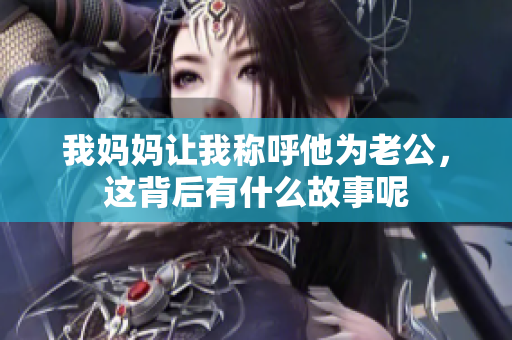 我妈妈让我称呼他为老公，这背后有什么故事呢