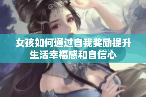 女孩如何通过自我奖励提升生活幸福感和自信心