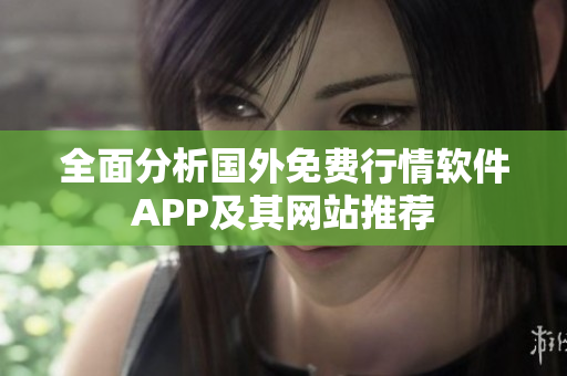 全面分析国外免费行情软件APP及其网站推荐