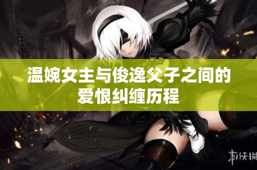 温婉女主与俊逸父子之间的爱恨纠缠历程