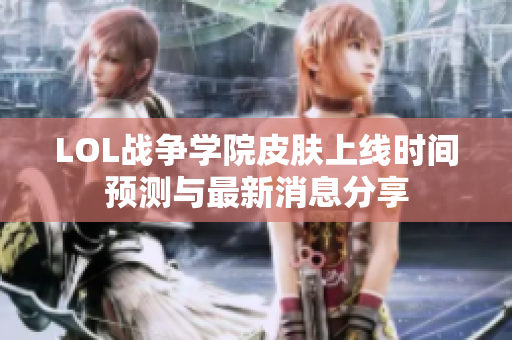 LOL战争学院皮肤上线时间预测与最新消息分享