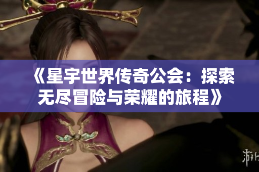 《星宇世界传奇公会：探索无尽冒险与荣耀的旅程》