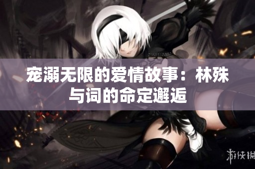 宠溺无限的爱情故事：林殊与词的命定邂逅
